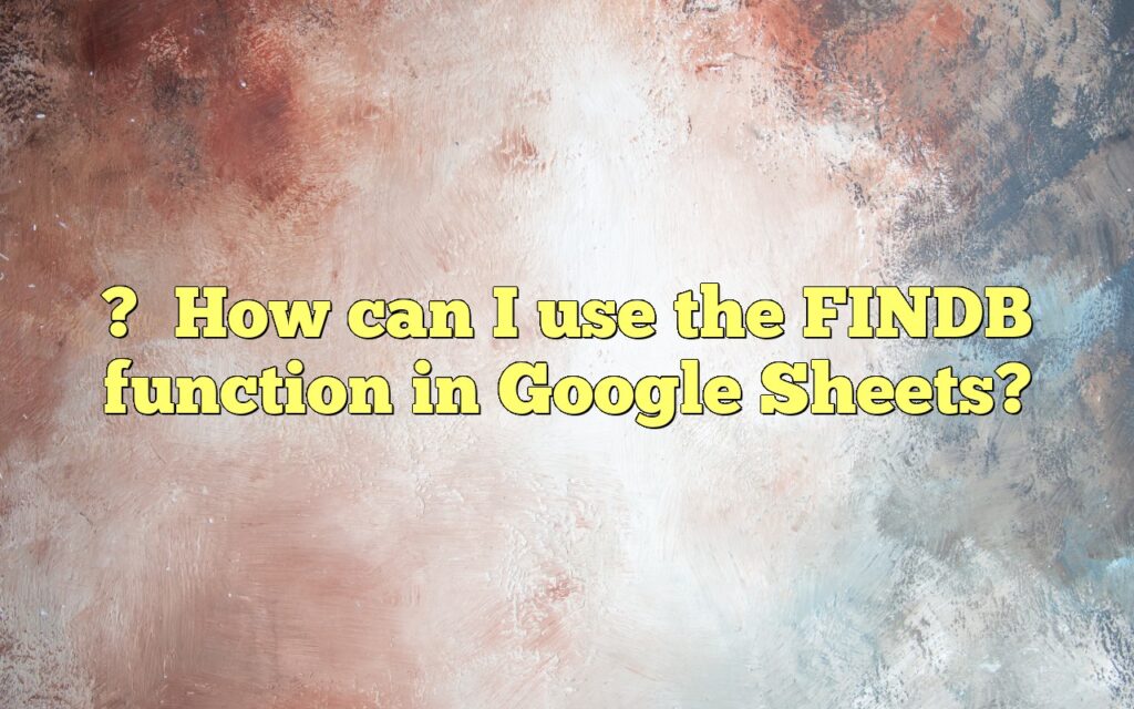 ?How can I use the FINDB function in Google Sheets?