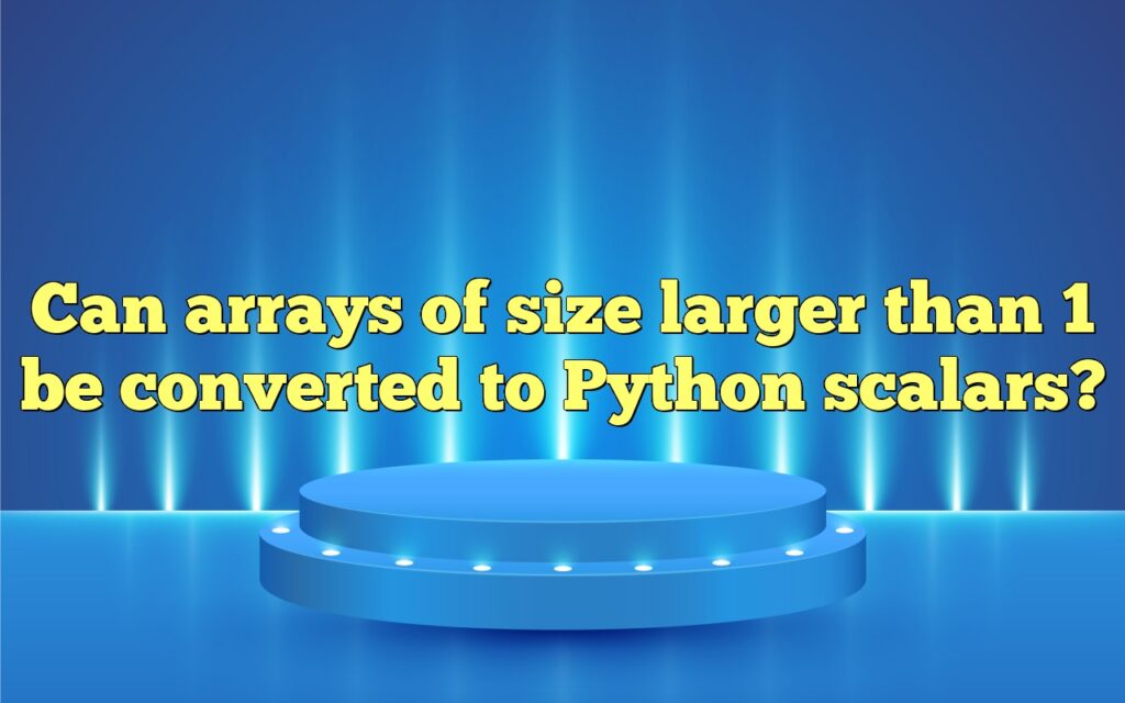 Can arrays of size larger than 1 be converted to Python scalars?