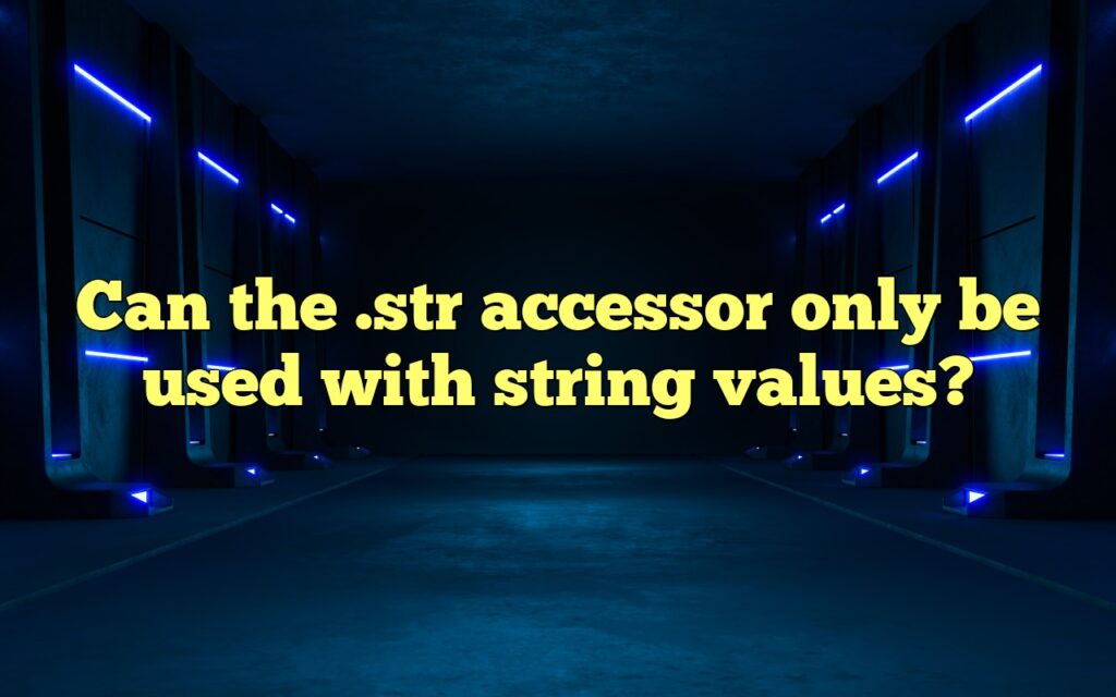 Can the .str accessor only be used with string values?