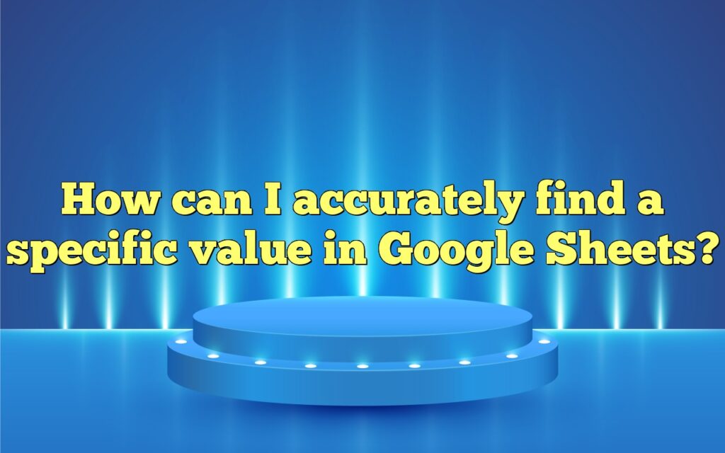 How can I accurately find a specific value in Google Sheets?