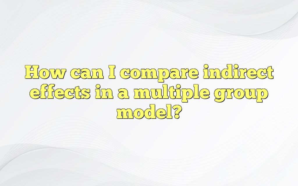 How can I compare indirect effects in a multiple group model?