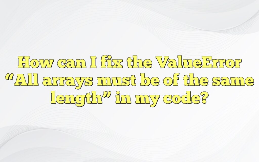 How can I fix the ValueError “All arrays must be of the same length” in my code?