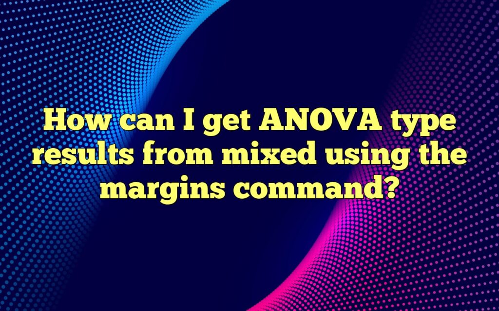 How can I get ANOVA type results from mixed using the margins command?
