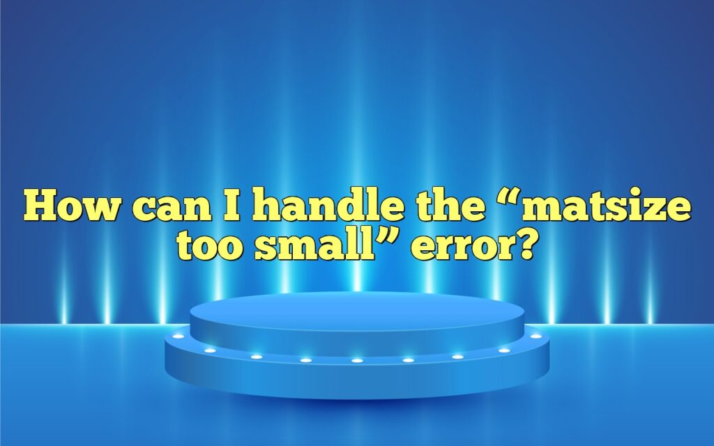 How can I handle the “matsize too small” error?