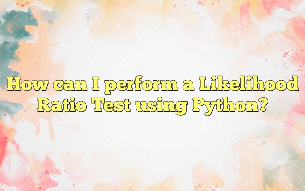 How Can I Perform A Likelihood Ratio Test Using Python?
