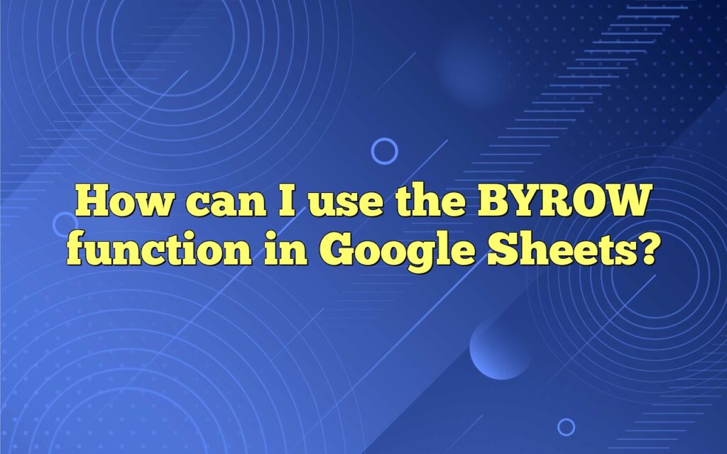 How can I use the BYROW function in Google Sheets?