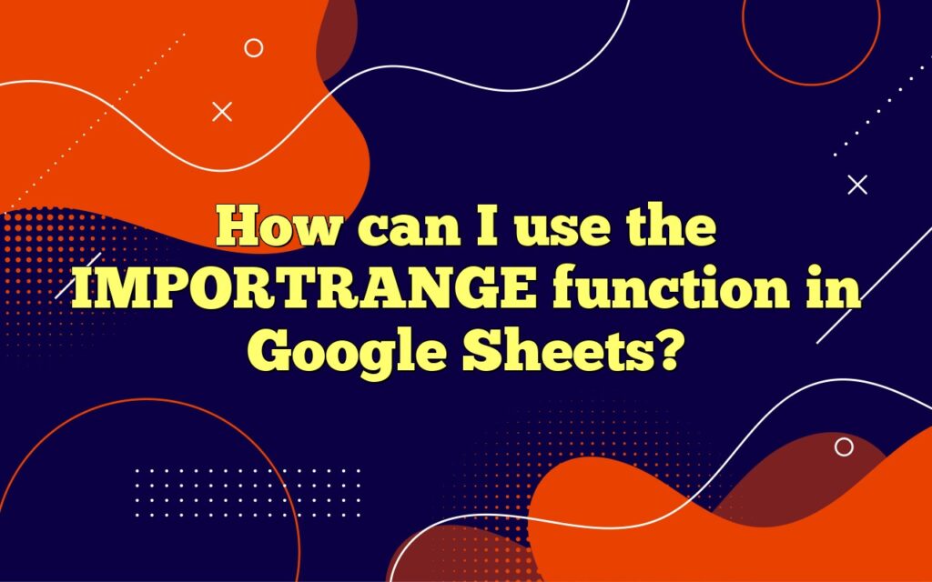 How can I use the IMPORTRANGE function in Google Sheets?