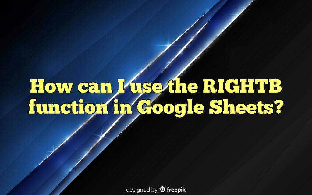 How can I use the RIGHTB function in Google Sheets?