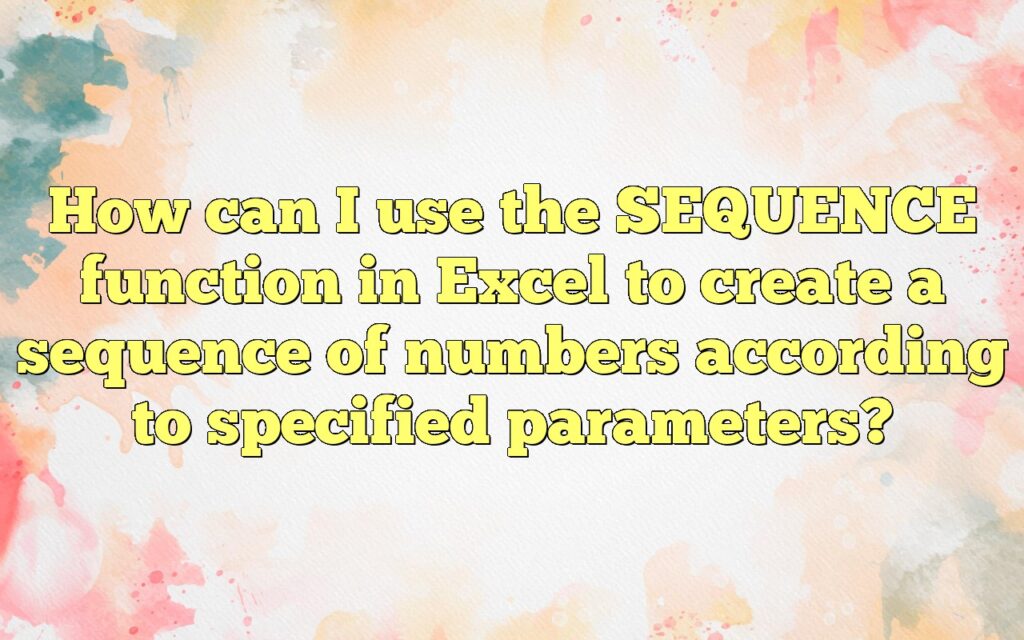 How can I use the SEQUENCE function in Excel to create a sequence of numbers according to specified parameters?
