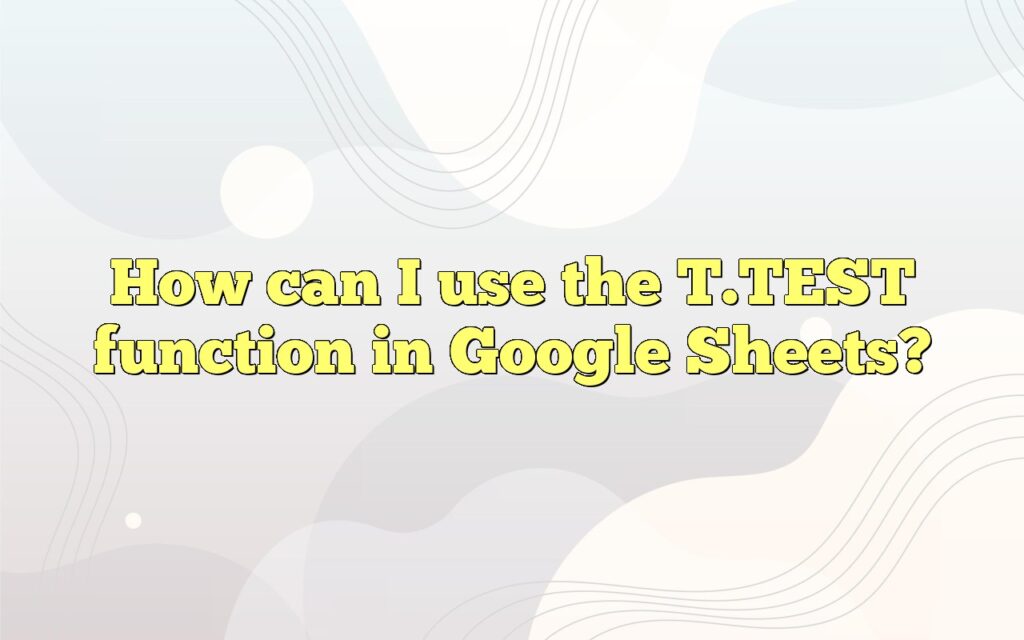 How can I use the T.TEST function in Google Sheets?