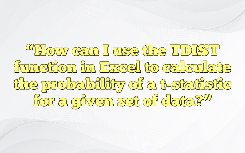 “How can I use the TDIST function in Excel to calculate the probability of a t-statistic for a given set of data?”