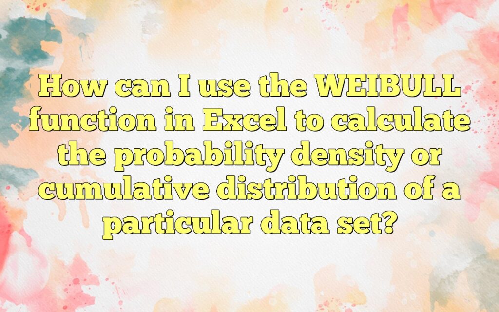 How can I use the WEIBULL function in Excel to calculate the probability density or cumulative distribution of a particular data set?