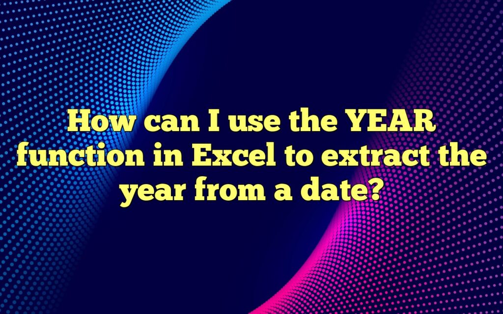How can I use the YEAR function in Excel to extract the year from a date?