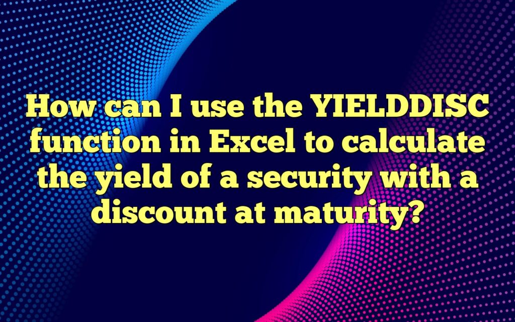 How can I use the YIELDDISC function in Excel to calculate the yield of a security with a discount at maturity?