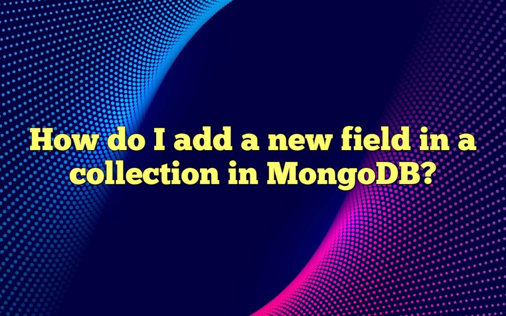 How do I add a new field in a collection in MongoDB?
