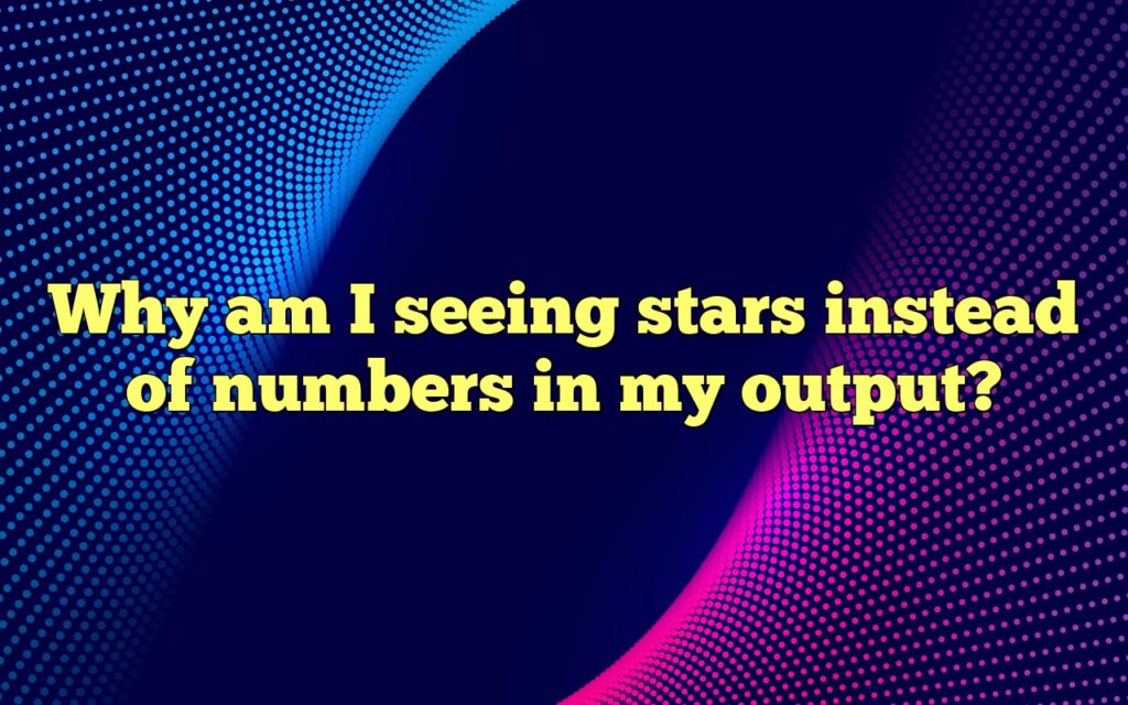 Why am I seeing stars instead of numbers in my output?