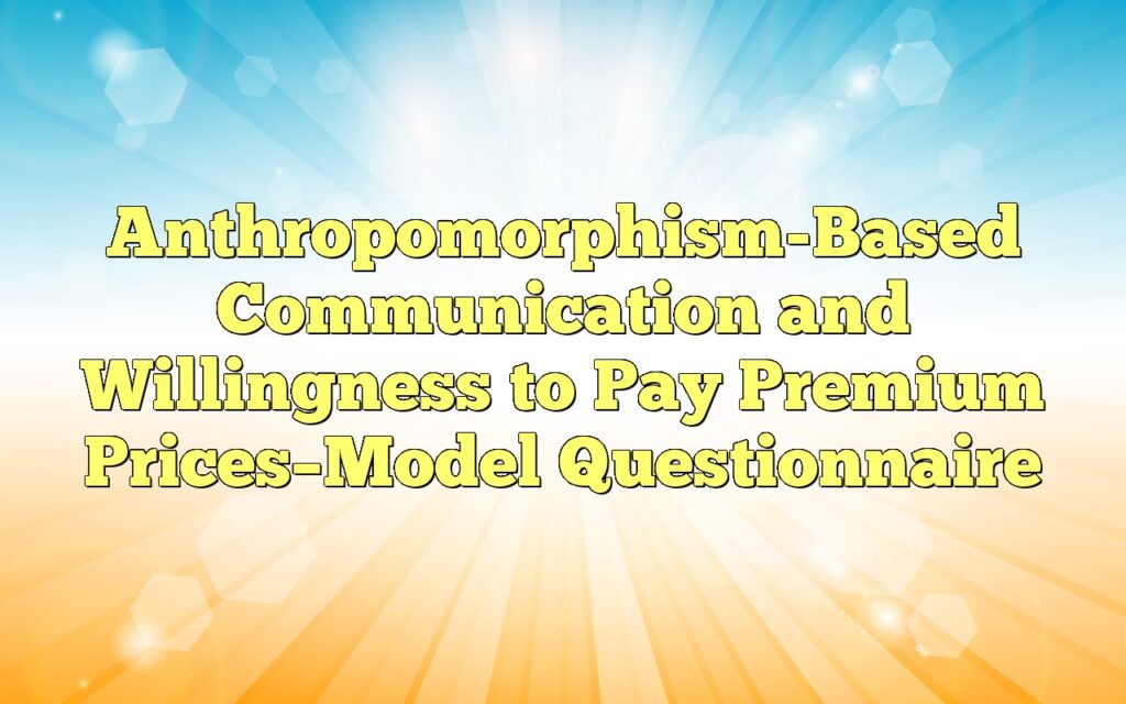 Anthropomorphism-Based Communication and Willingness to Pay Premium Prices–Model Questionnaire