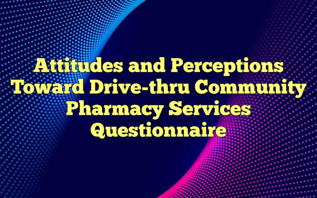 Attitudes and Perceptions Toward Drive-thru Community Pharmacy Services Questionnaire