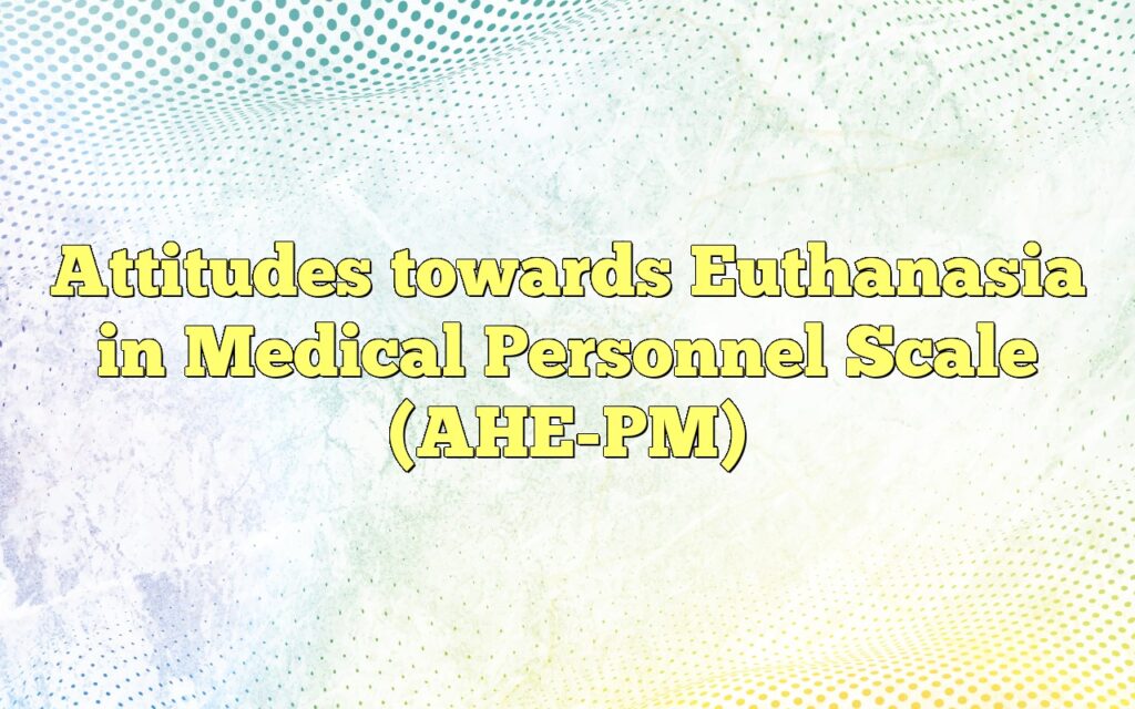 Attitudes towards Euthanasia in Medical Personnel Scale (AHE-PM)