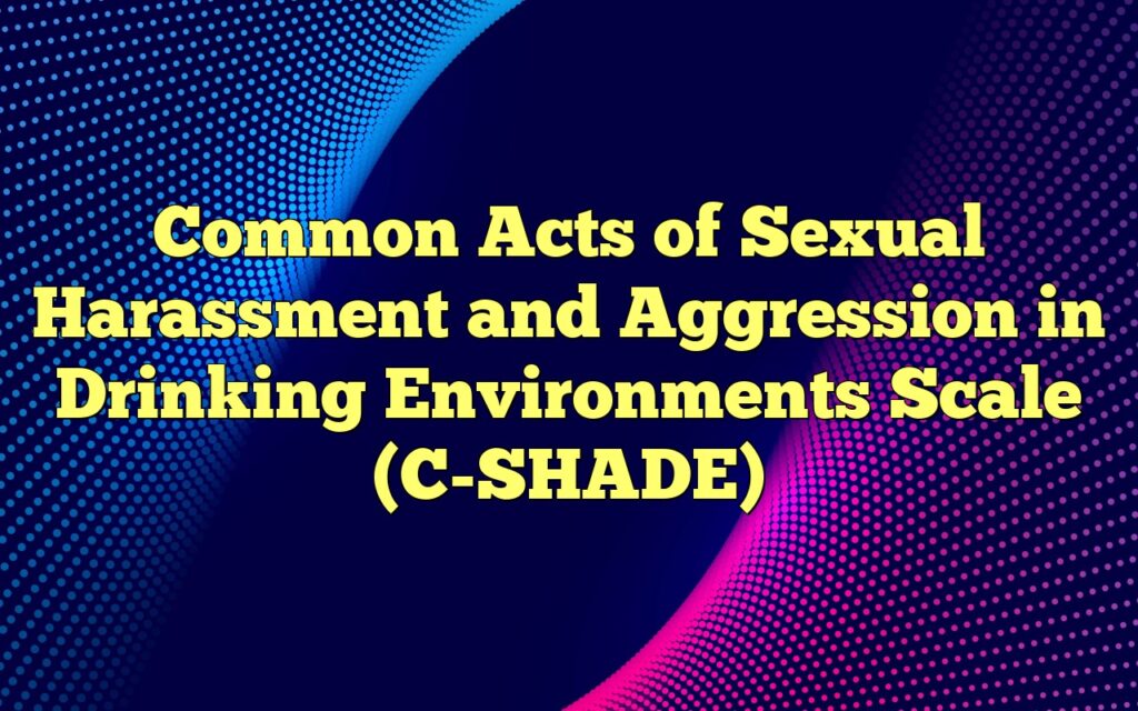 Common Acts of Sexual Harassment and Aggression in Drinking Environments Scale (C-SHADE)