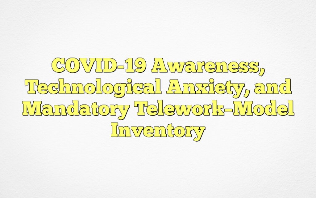 COVID-19 Awareness, Technological Anxiety, and Mandatory Telework–Model Inventory