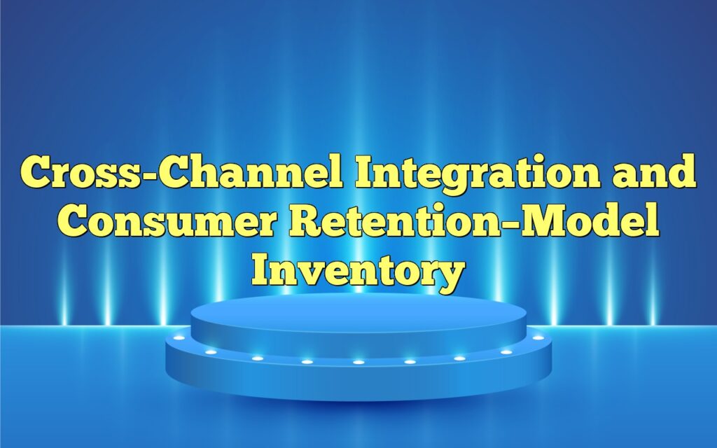 Cross-Channel Integration and Consumer Retention–Model Inventory