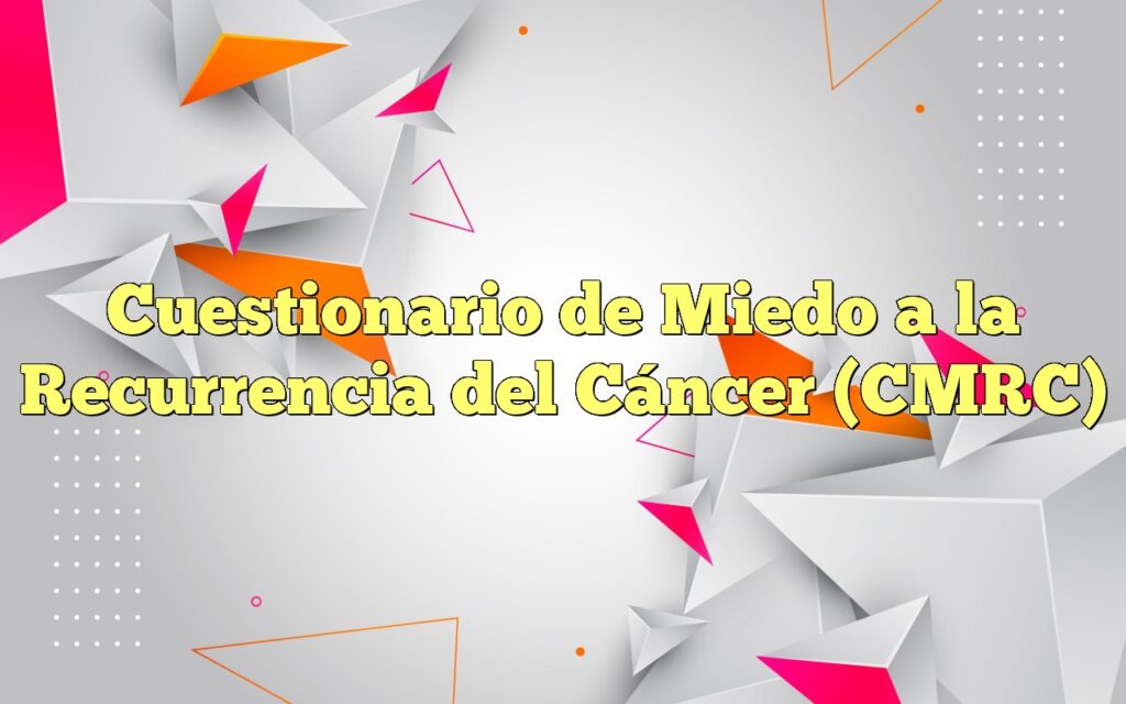 Cuestionario de Miedo a la Recurrencia del Cáncer (CMRC)