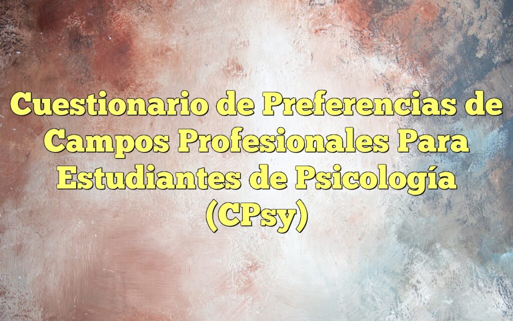 Cuestionario de Preferencias de Campos Profesionales Para Estudiantes de Psicología (CPsy)