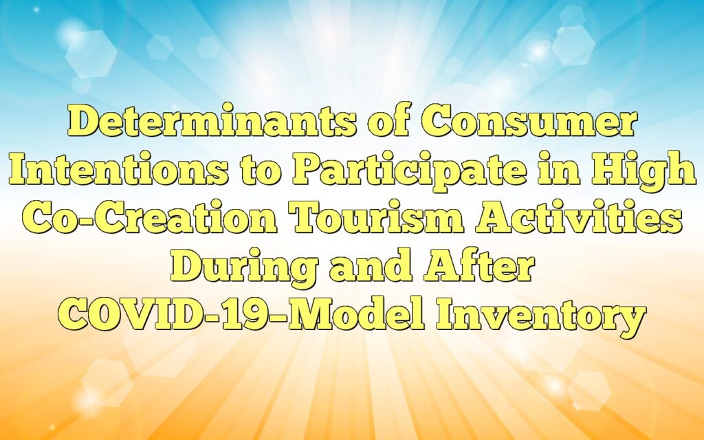 Determinants of Consumer Intentions to Participate in High Co-Creation Tourism Activities During and After COVID-19–Model Inventory