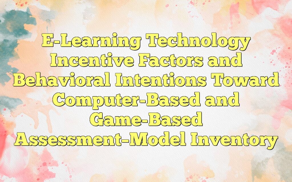 E-Learning Technology Incentive Factors and Behavioral Intentions Toward Computer-Based and Game-Based Assessment–Model Inventory