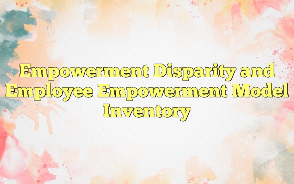 Empowerment Disparity and Employee Empowerment Model Inventory